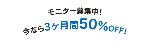 モニター募集中！今なら3ヶ月間50％OFF！